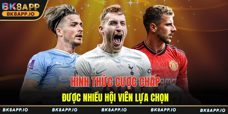 Hình thức cược chấp được nhiều hội viên lựa chọn