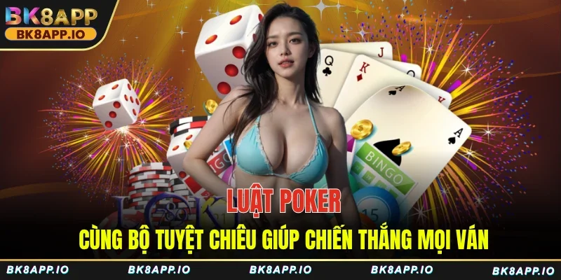 Luật Poker Cùng Bộ Tuyệt Chiêu Giúp Chiến Thắng Mọi Ván