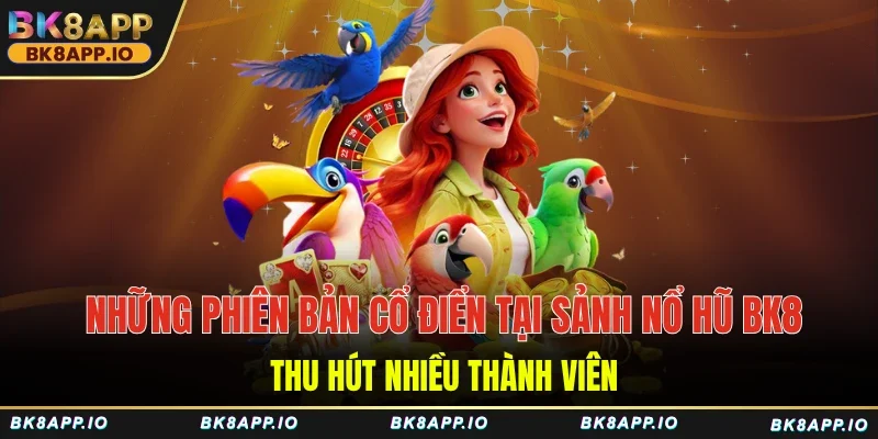 Những phiên bản cổ điển tại sảnh nổ hũ BK8 thu hút nhiều thành viên