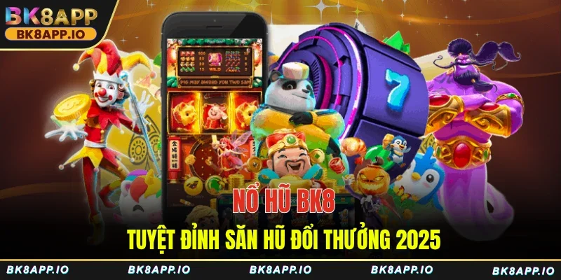 Nổ hũ BK8 - Tuyệt đỉnh săn hũ đổi thưởng 2025