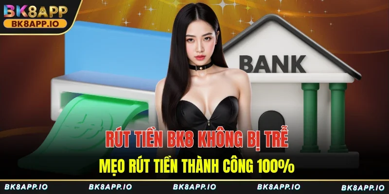 Rút tiền BK8 không bị trễ - Mẹo rút tiền thành công 100%