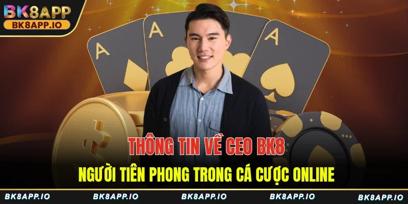 Thông tin về CEO BK8 người tiên phong trong cá cược online