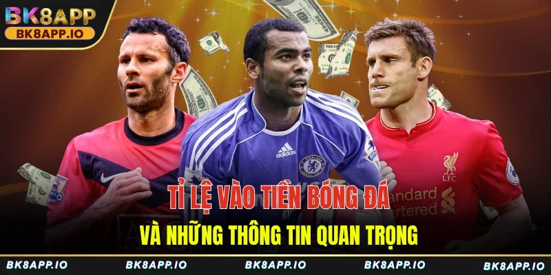 Tỉ Lệ Vào Tiền Bóng Đá Và Những Thông Tin Quan Trọng
