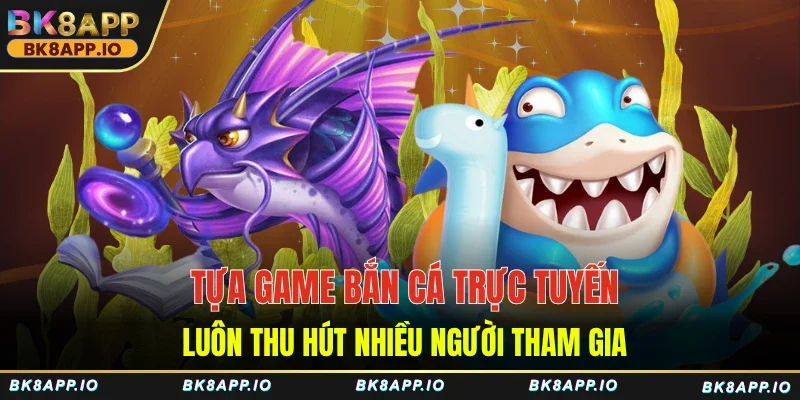 Tựa game bắn cá trực tuyến luôn thu hút nhiều người tham gia